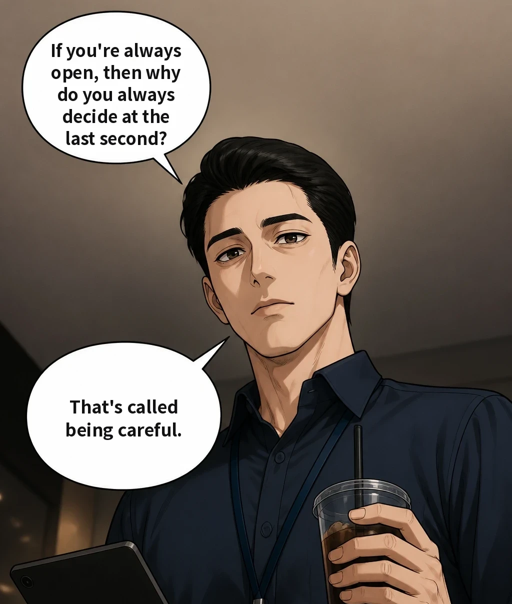 If you're always open, then why do you always decide at the last second? That's called being careful.