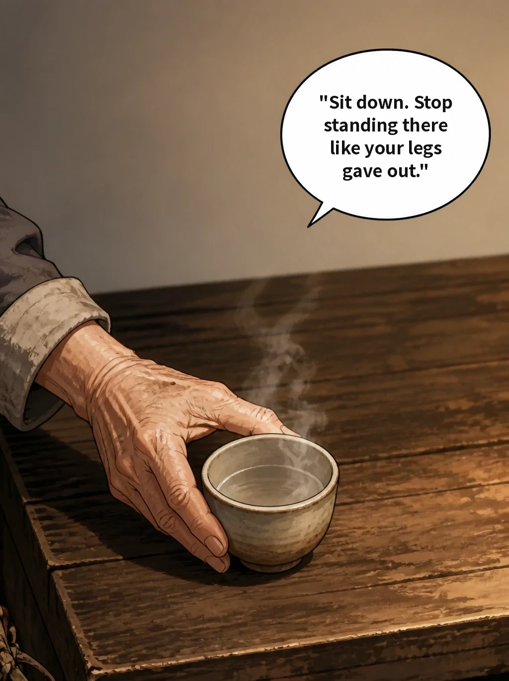 "Sit down. Stop standing there like your legs gave out."