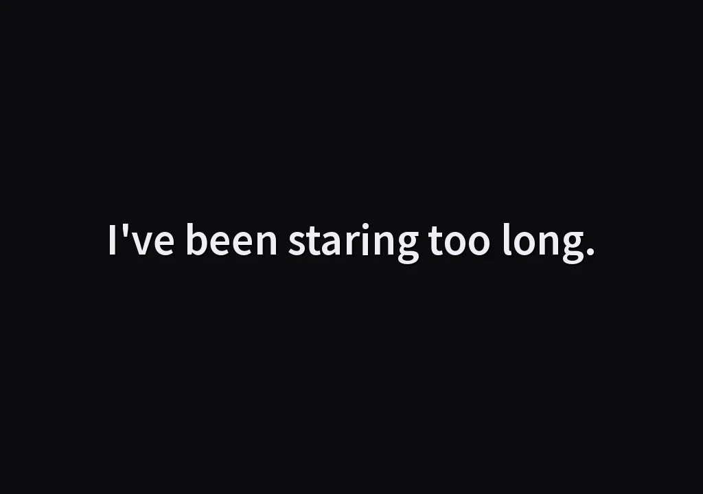 I've been staring too long.