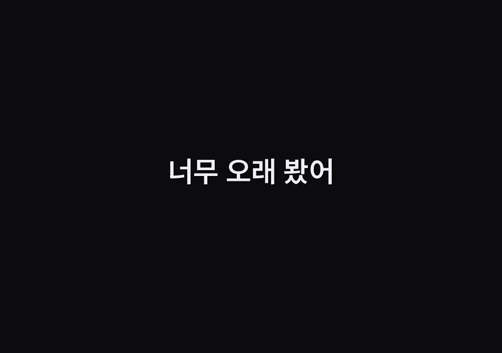 너무 오래 봤어