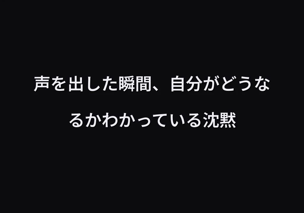 声を出した瞬間、自分がどうなるかわかっている沈黙