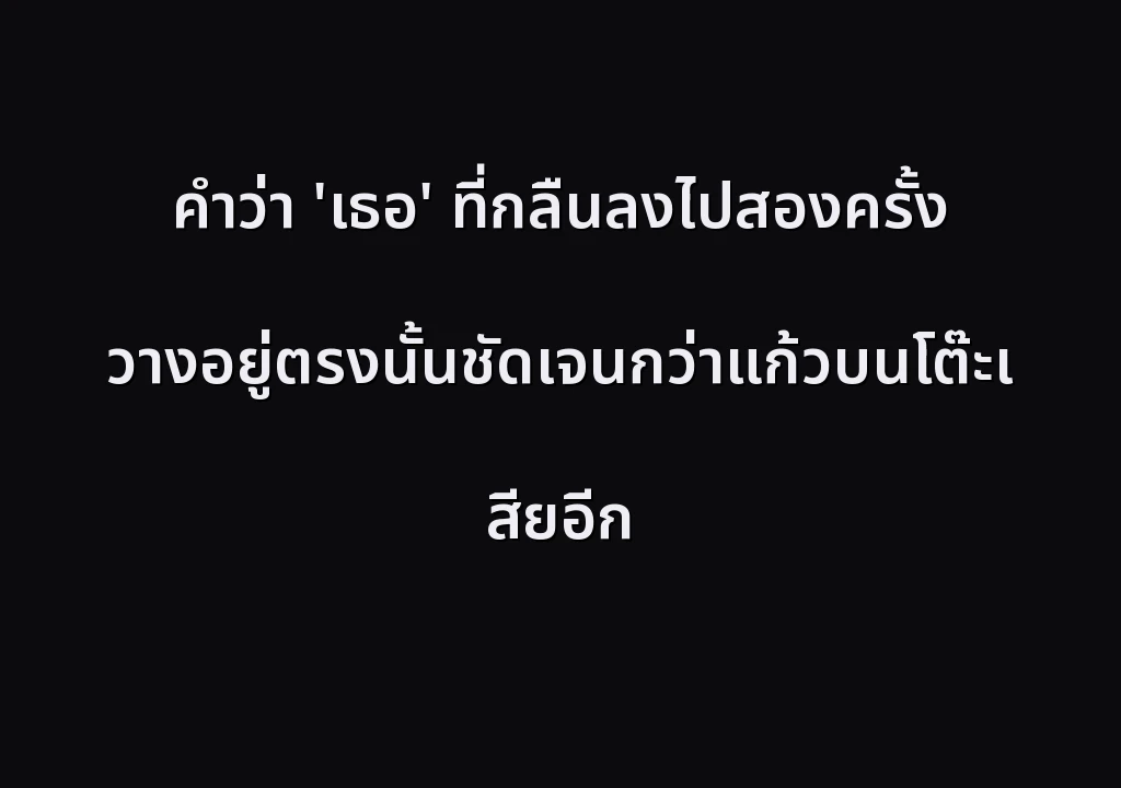 คำว่า 'เธอ' ที่กลืนลงไปสองครั้ง วางอยู่ตรงนั้นชัดเจนกว่าแก้วบนโต๊ะเสียอีก