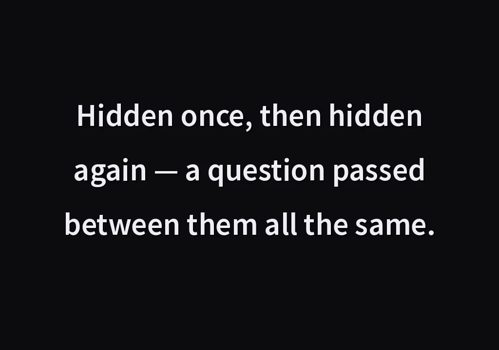Hidden once, then hidden again — a question passed between them all the same.