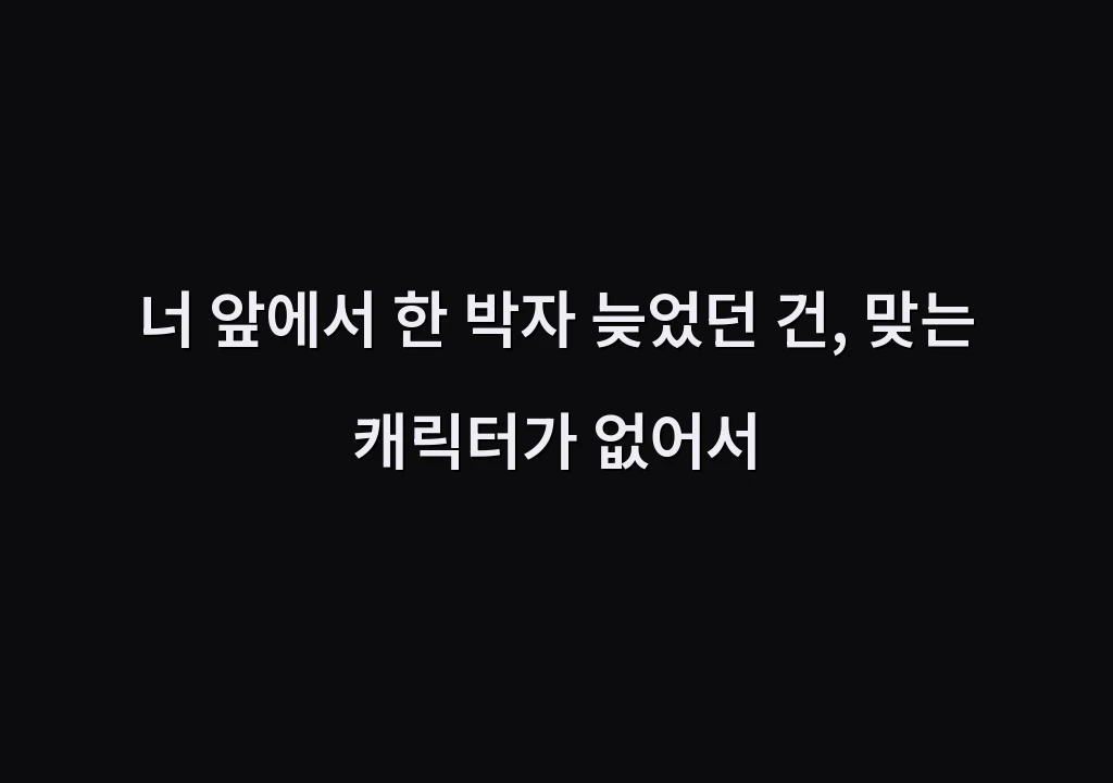 너 앞에서 한 박자 늦었던 건, 맞는 캐릭터가 없어서