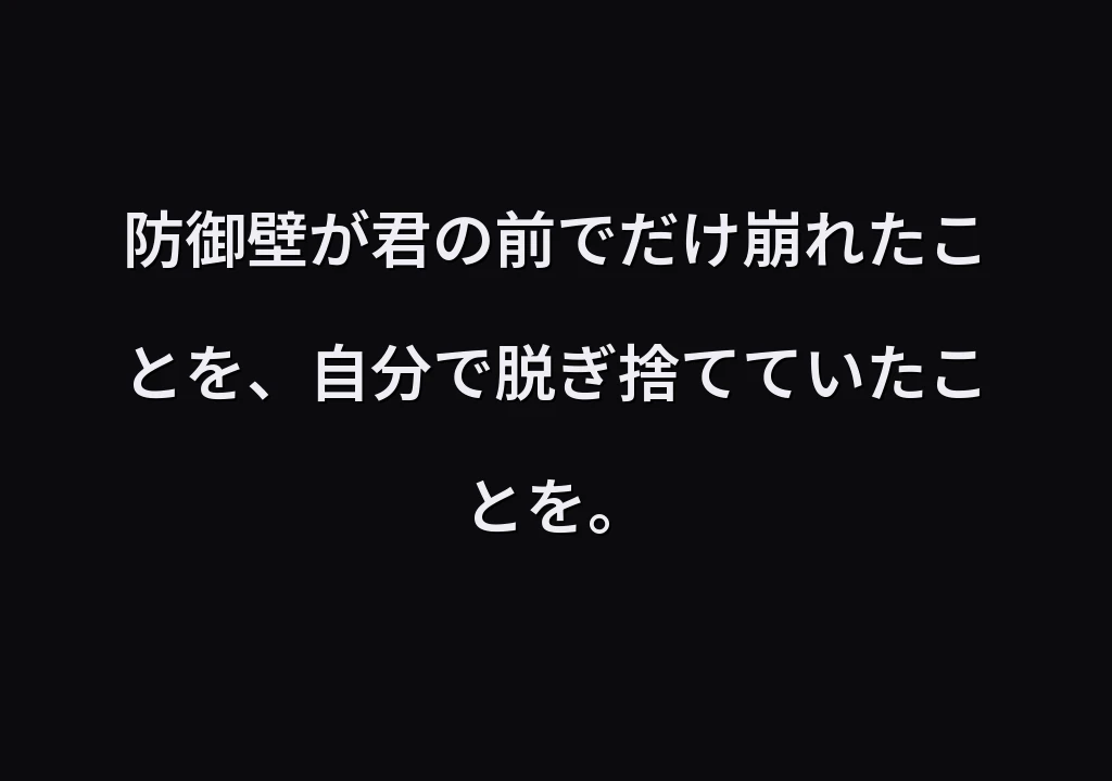 防御壁が君の前でだけ崩れたことを、自分で脱ぎ捨てていたことを。