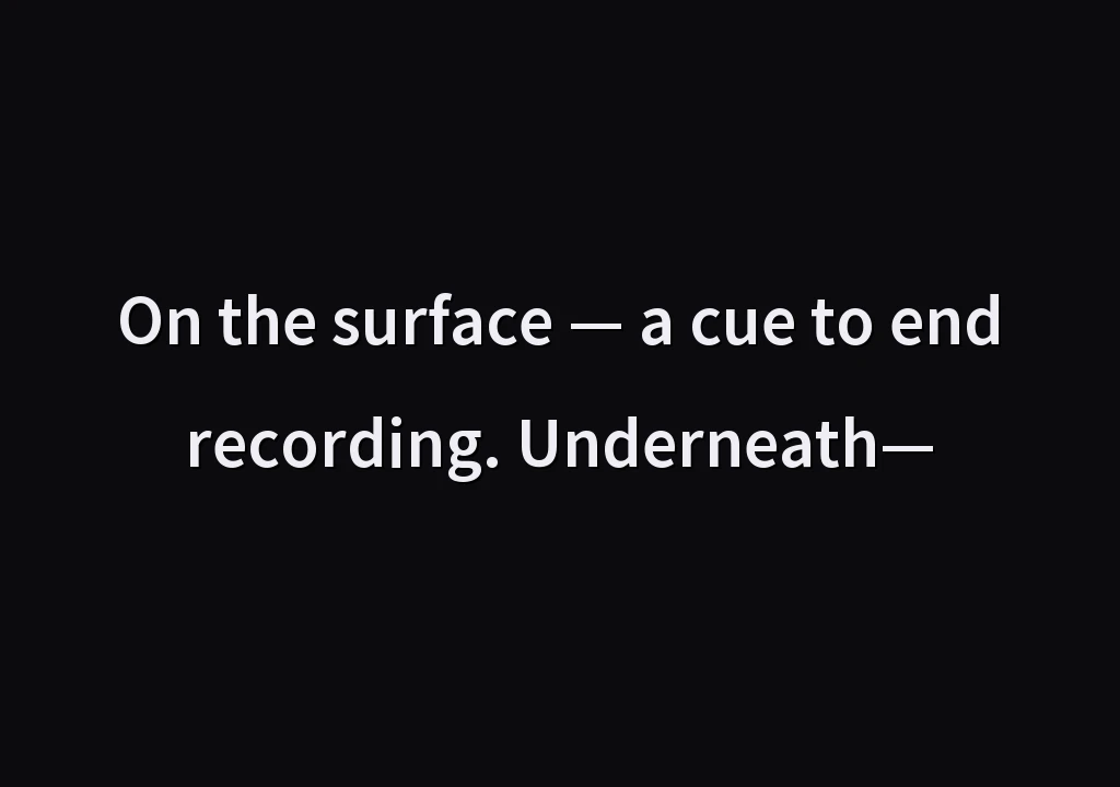 On the surface — a cue to end recording. Underneath—
