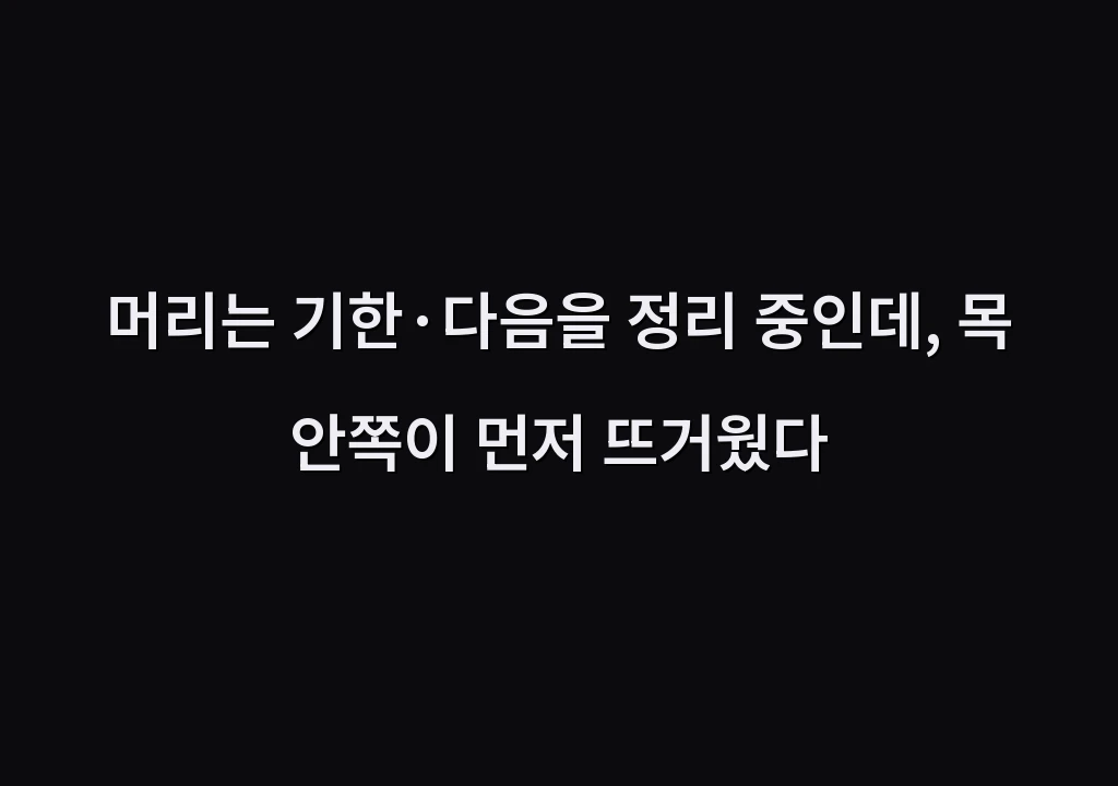 머리는 기한·다음을 정리 중인데, 목 안쪽이 먼저 뜨거웠다