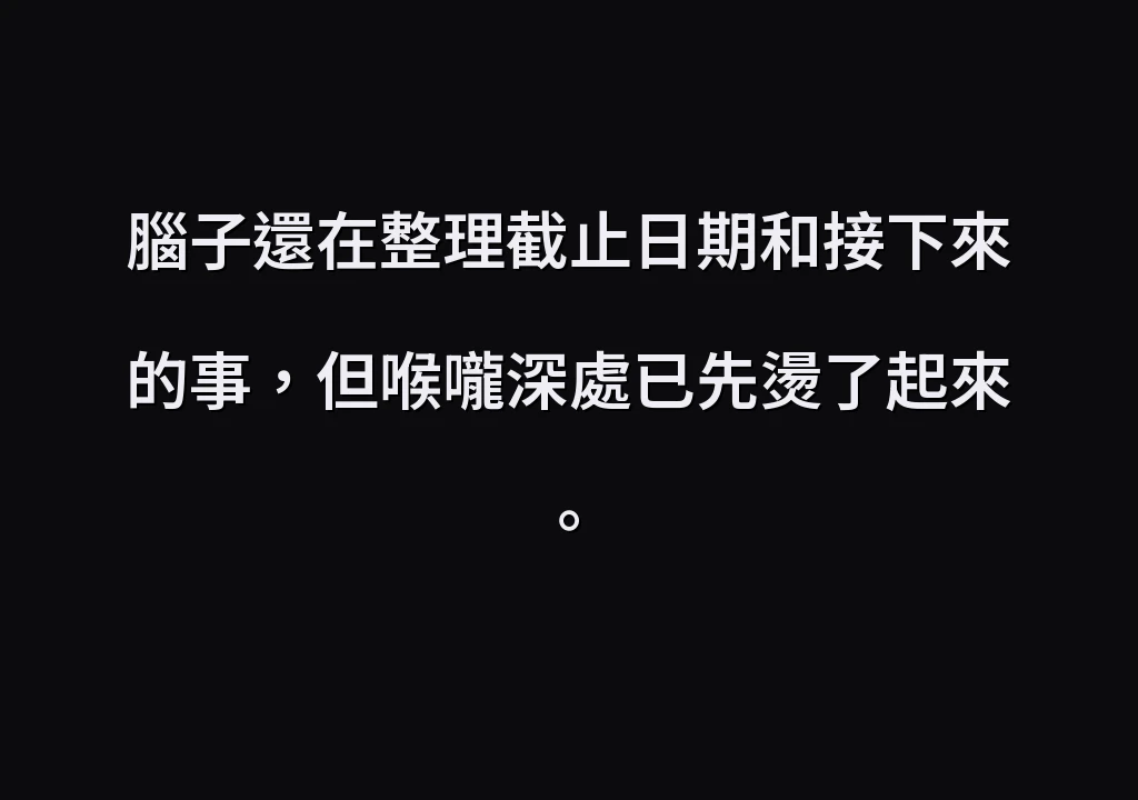 腦子還在整理截止日期和接下來的事，但喉嚨深處已先燙了起來。
