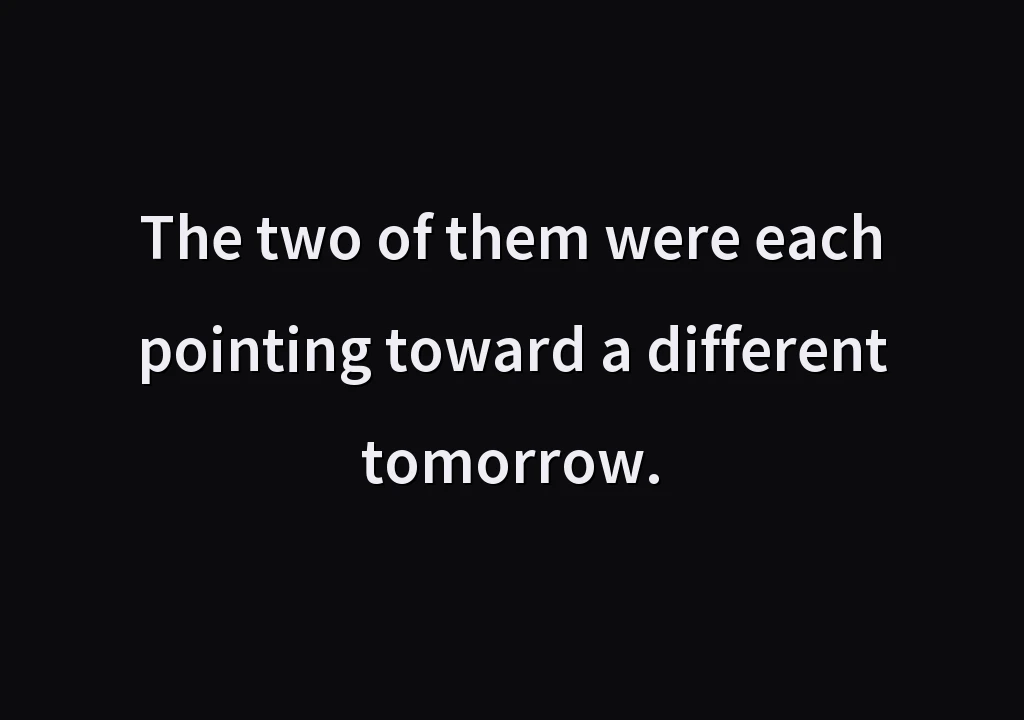 The two of them were each pointing toward a different tomorrow.