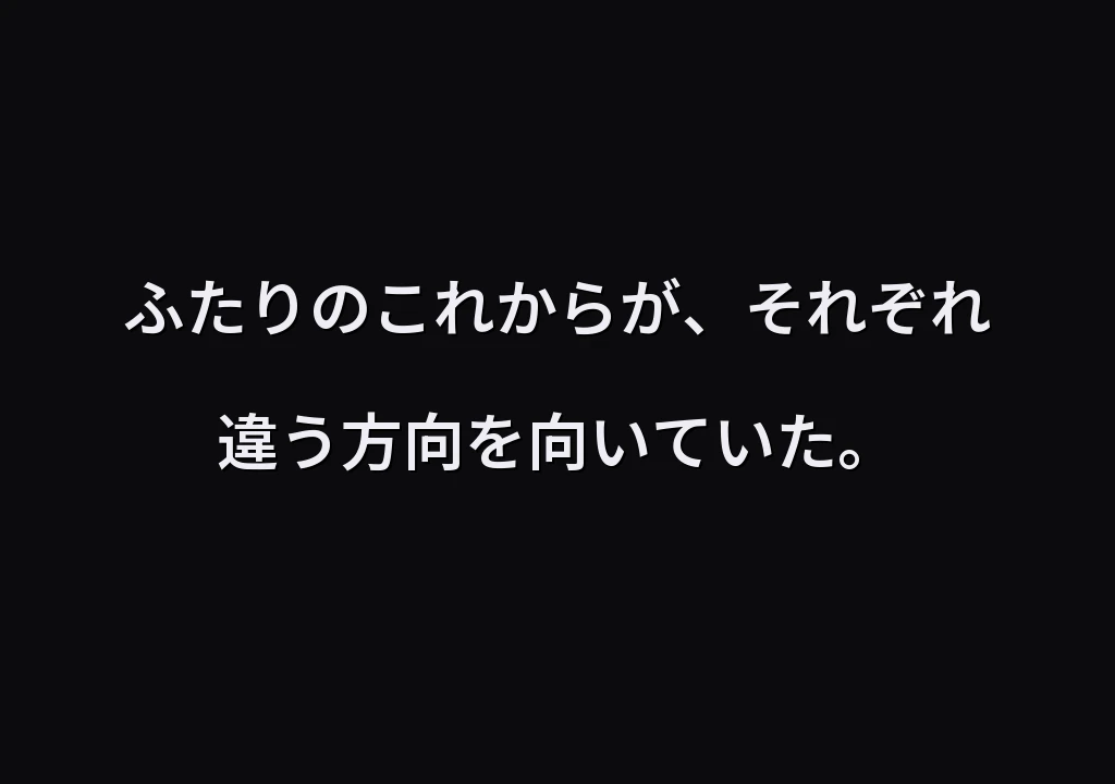 ふたりのこれからが、それぞれ違う方向を向いていた。
