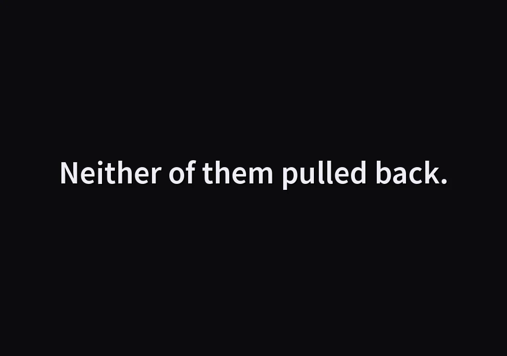 Neither of them pulled back.
