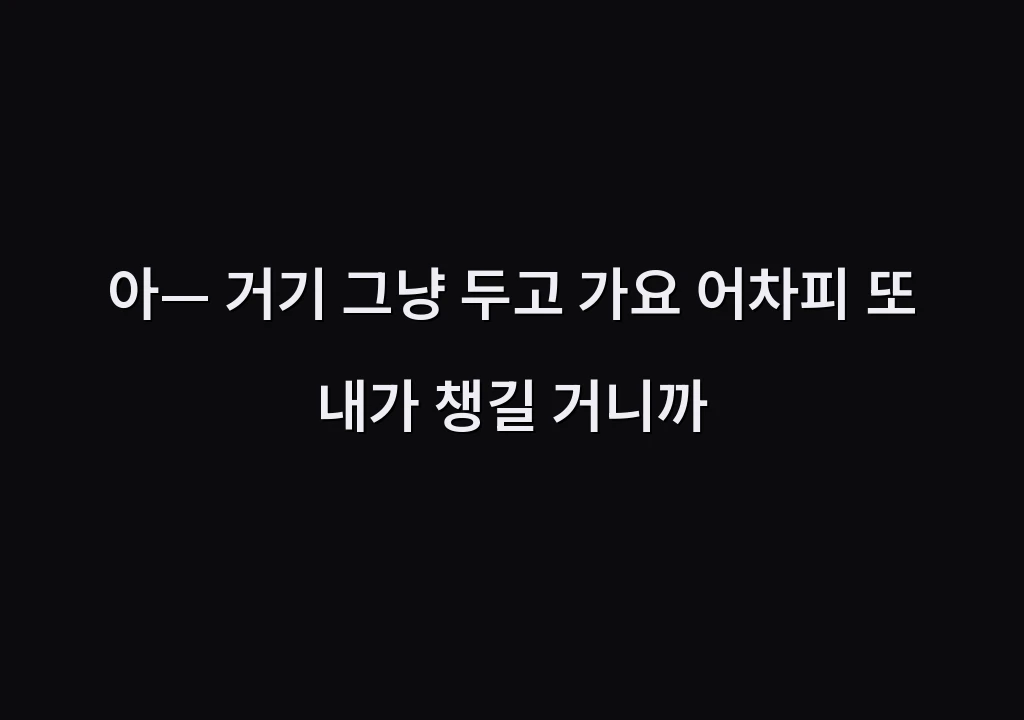 아— 거기 그냥 두고 가요 어차피 또 내가 챙길 거니까