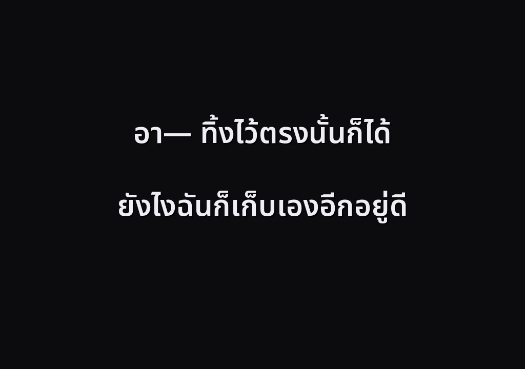 อา— ทิ้งไว้ตรงนั้นก็ได้ ยังไงฉันก็เก็บเองอีกอยู่ดี