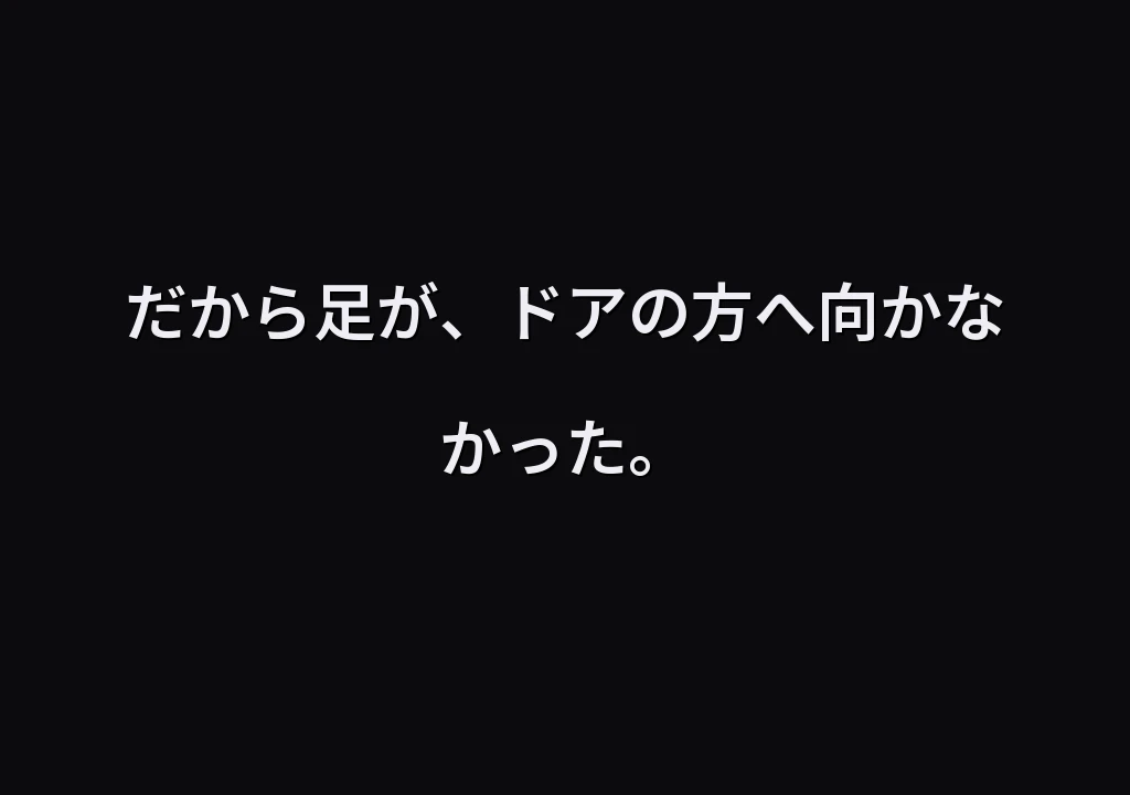 だから足が、ドアの方へ向かなかった。
