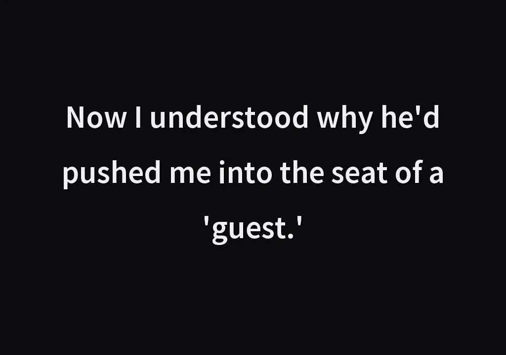 Now I understood why he'd pushed me into the seat of a 'guest.'