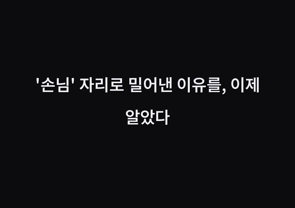 '손님' 자리로 밀어낸 이유를, 이제 알았다