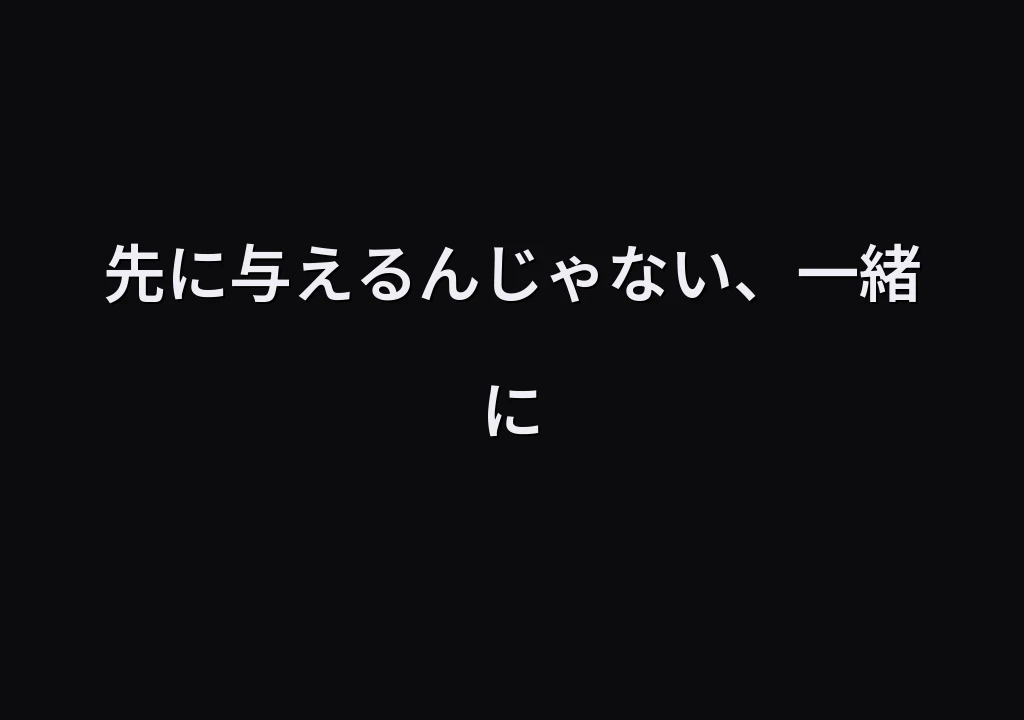 先に与えるんじゃない、一緒に