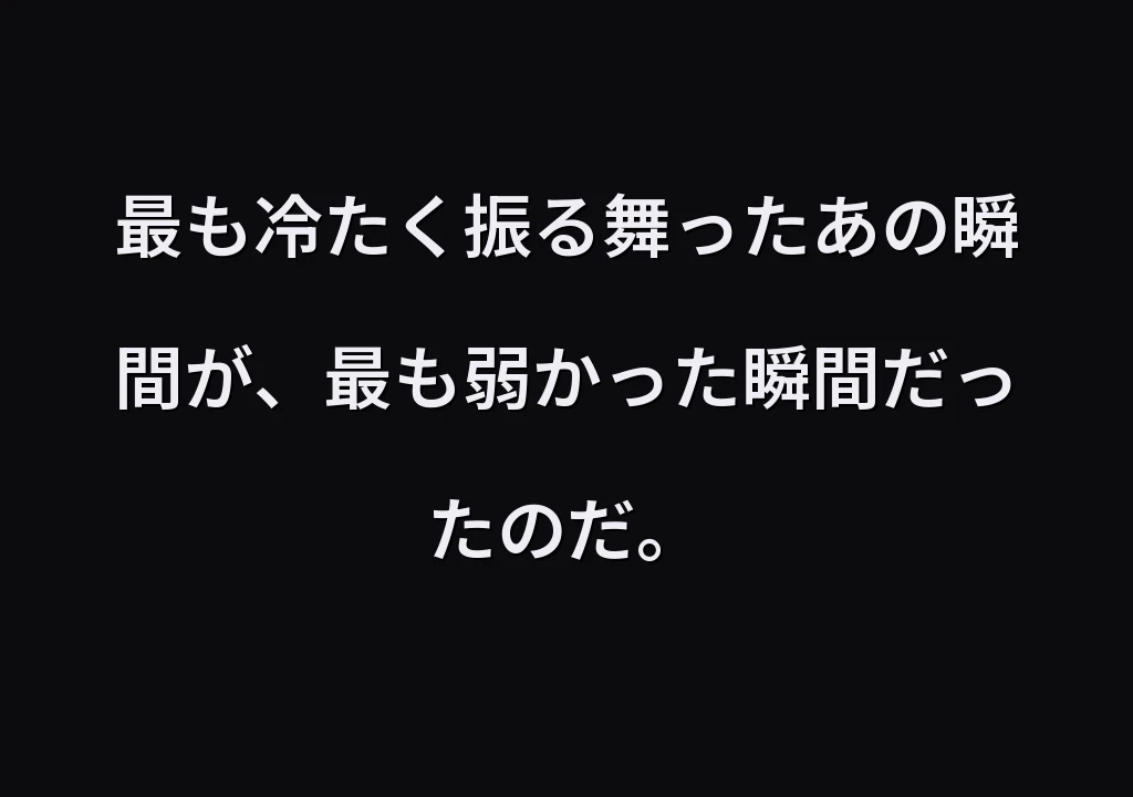 最も冷たく振る舞ったあの瞬間が、最も弱かった瞬間だったのだ。