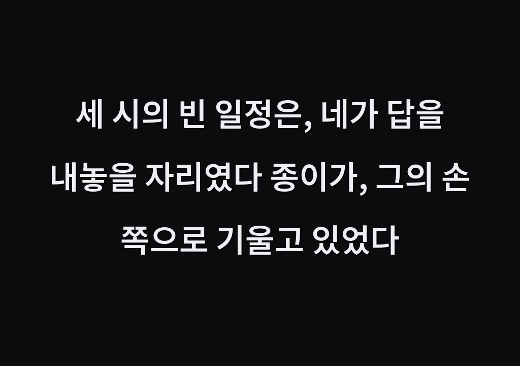 세 시의 빈 일정은, 네가 답을 내놓을 자리였다 종이가, 그의 손 쪽으로 기울고 있었다