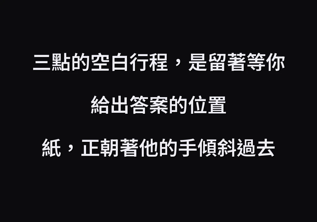 三點的空白行程，是留著等你給出答案的位置 紙，正朝著他的手傾斜過去