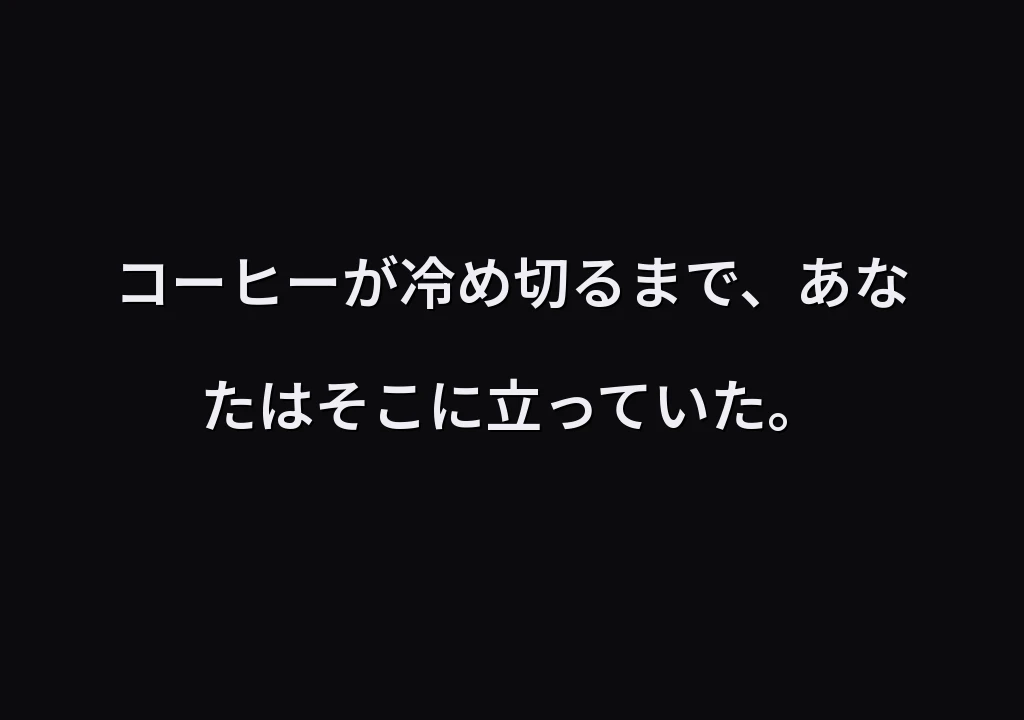 コーヒーが冷め切るまで、あなたはそこに立っていた。