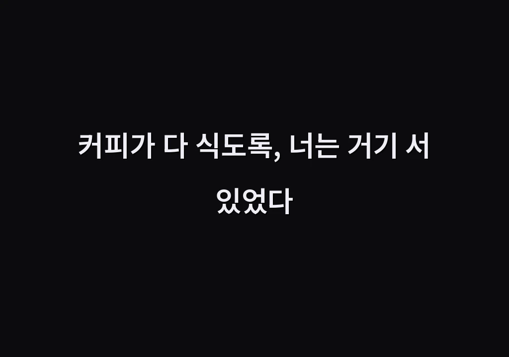커피가 다 식도록, 너는 거기 서 있었다