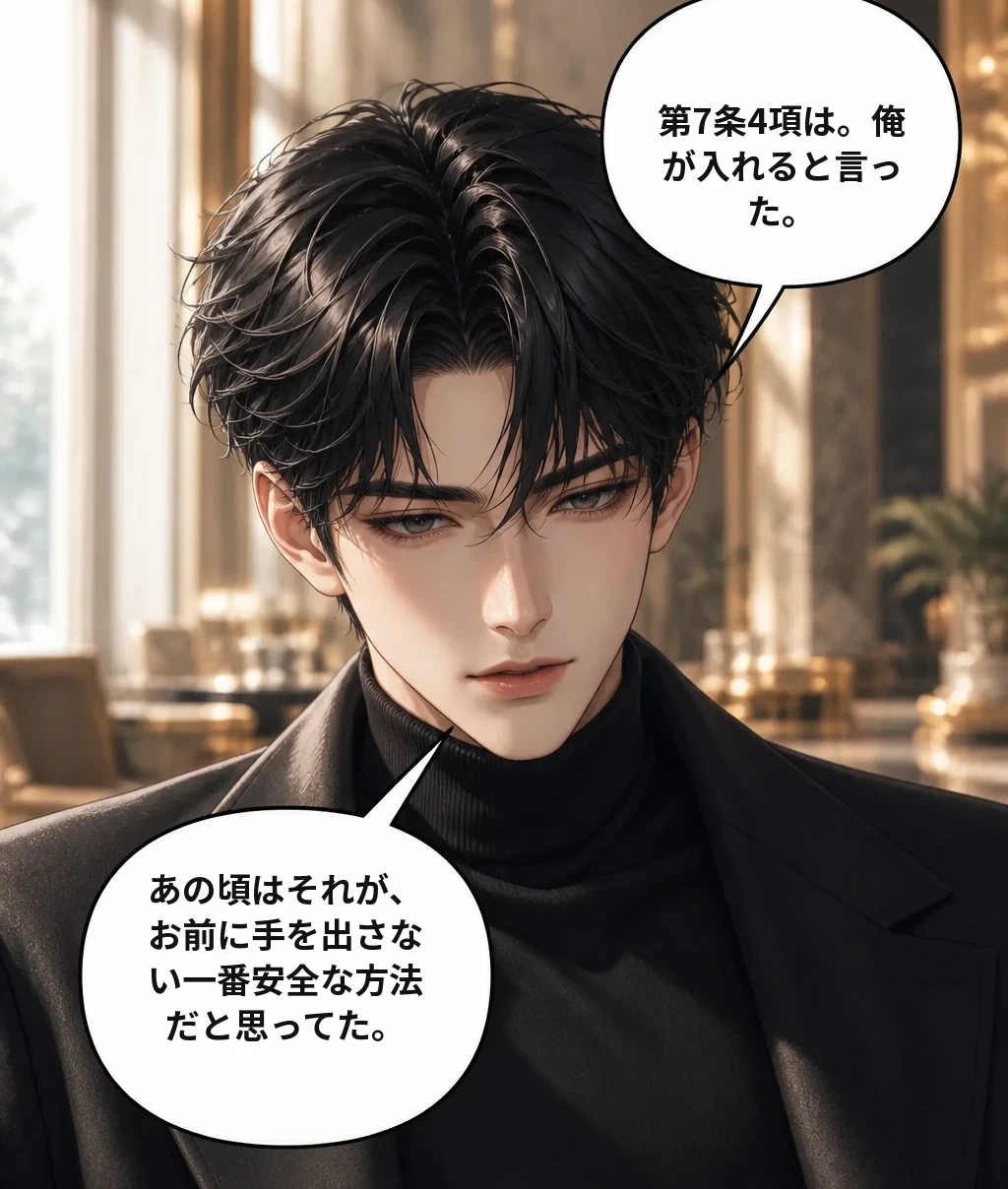 第7条4項は。俺が入れると言った。 あの頃はそれが、お前に手を出さない一番安全な方法だと思ってた。
