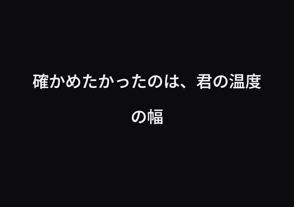 確かめたかったのは、君の温度の幅