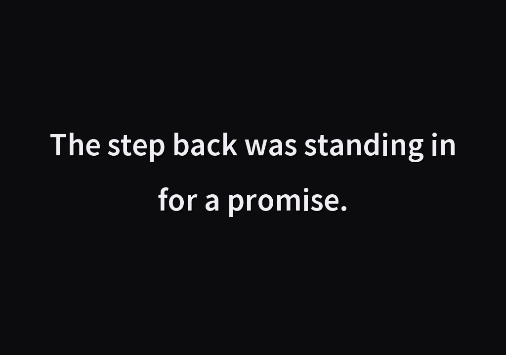 The step back was standing in for a promise.