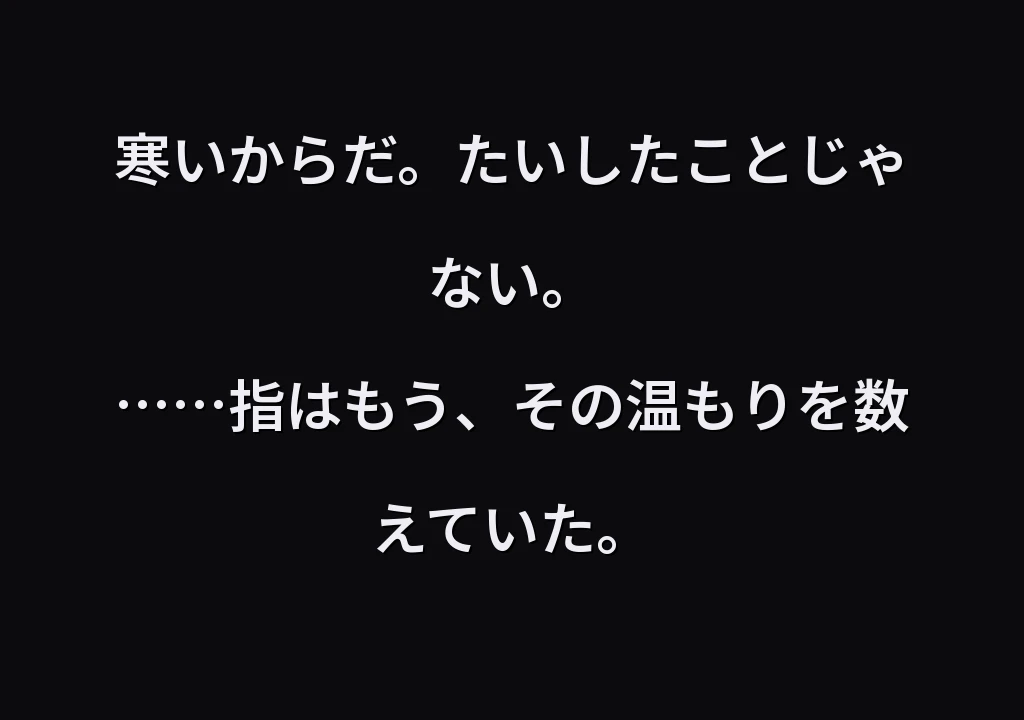 寒いからだ。たいしたことじゃない。 ……指はもう、その温もりを数えていた。