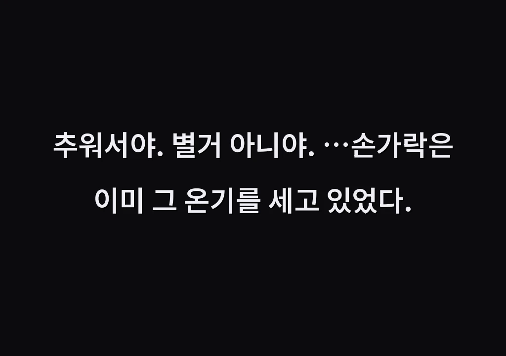 추워서야. 별거 아니야. …손가락은 이미 그 온기를 세고 있었다.