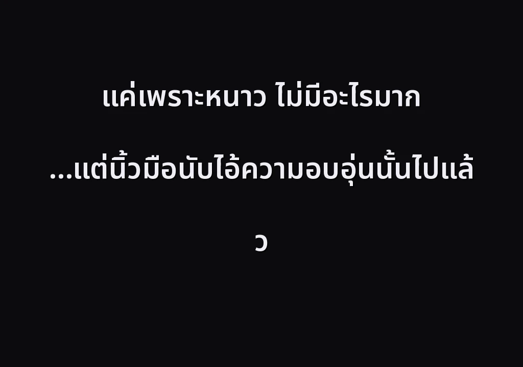 แค่เพราะหนาว ไม่มีอะไรมาก …แต่นิ้วมือนับไอ้ความอบอุ่นนั้นไปแล้ว