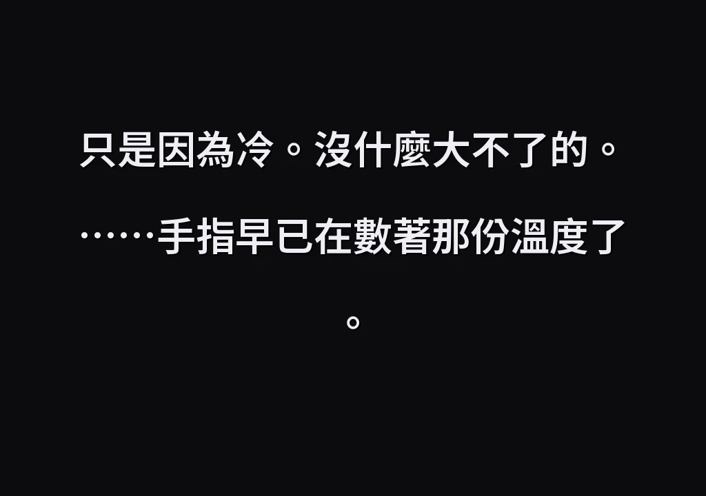 只是因為冷。沒什麼大不了的。 ……手指早已在數著那份溫度了。