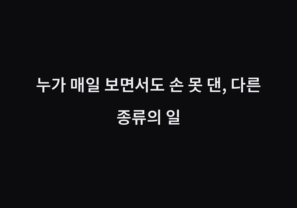 누가 매일 보면서도 손 못 댄, 다른 종류의 일