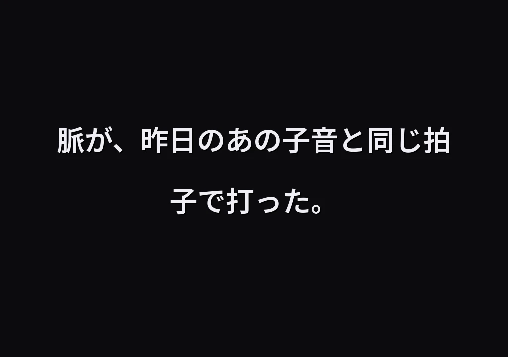 脈が、昨日のあの子音と同じ拍子で打った。