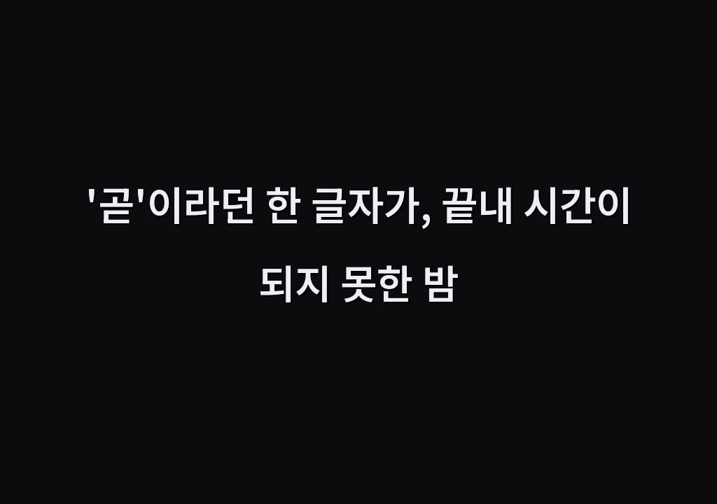 '곧'이라던 한 글자가, 끝내 시간이 되지 못한 밤