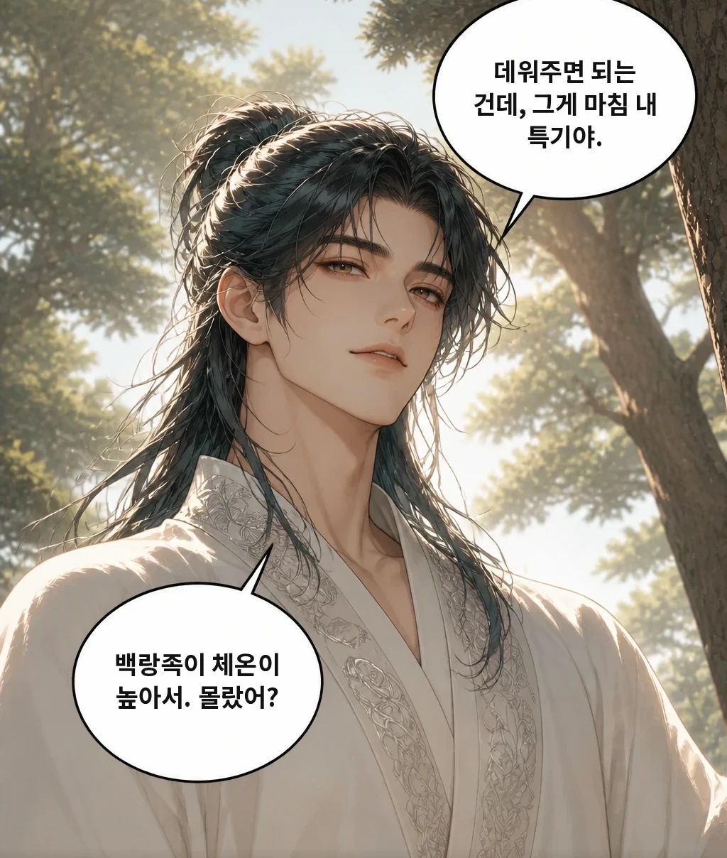 데워주면 되는 건데, 그게 마침 내 특기야. 백랑족이 체온이 높아서. 몰랐어? 아무한테나 그런 거 해주냐고, 물을 거였어요.