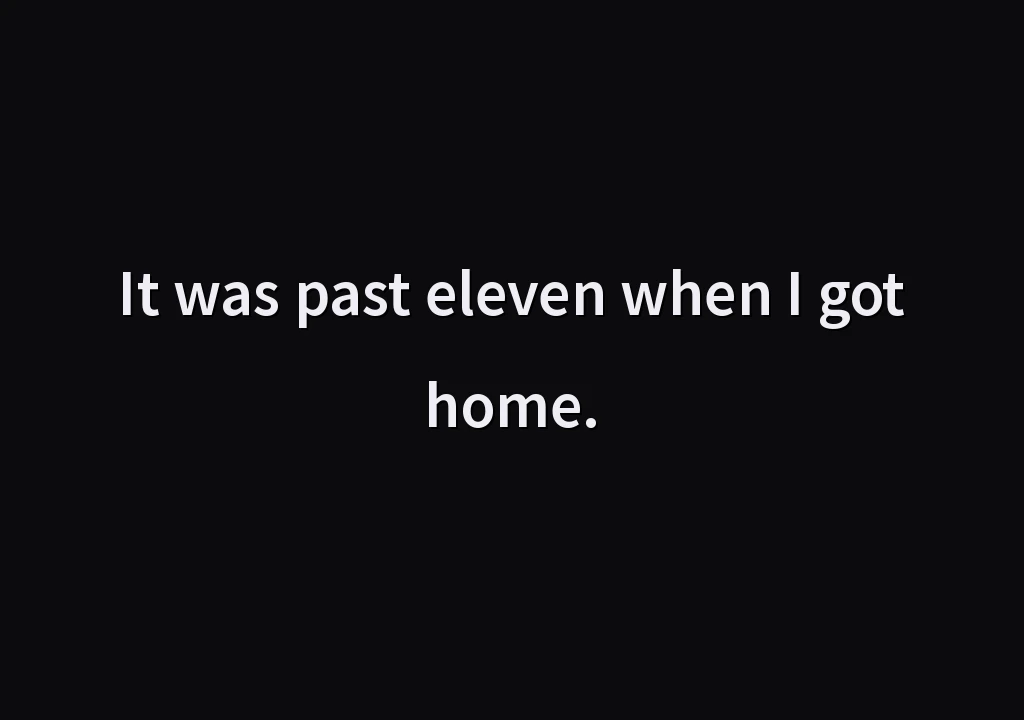 It was past eleven when I got home.