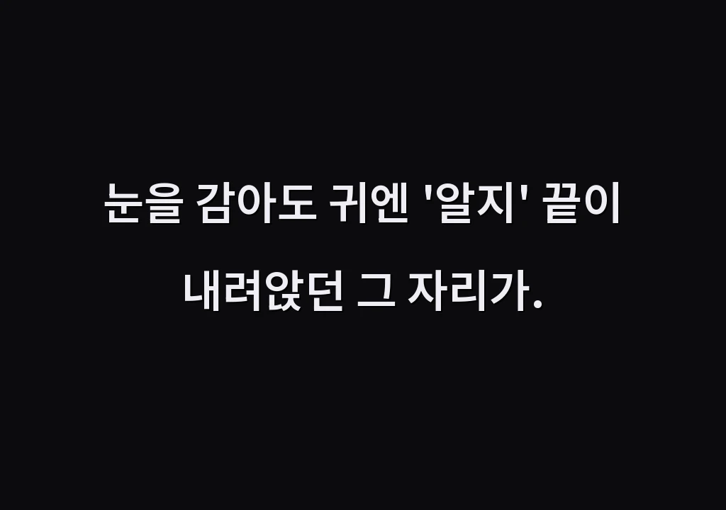눈을 감아도 귀엔 '알지' 끝이 내려앉던 그 자리가.