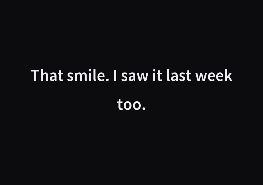 That smile. I saw it last week too.