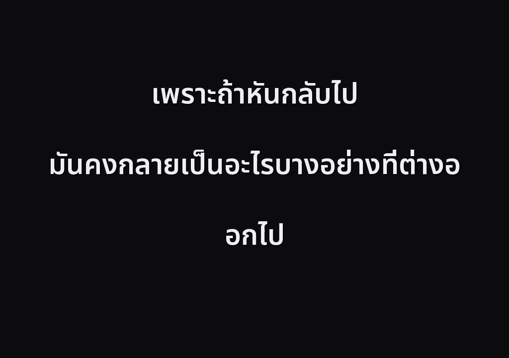 เพราะถ้าหันกลับไป มันคงกลายเป็นอะไรบางอย่างที่ต่างออกไป
