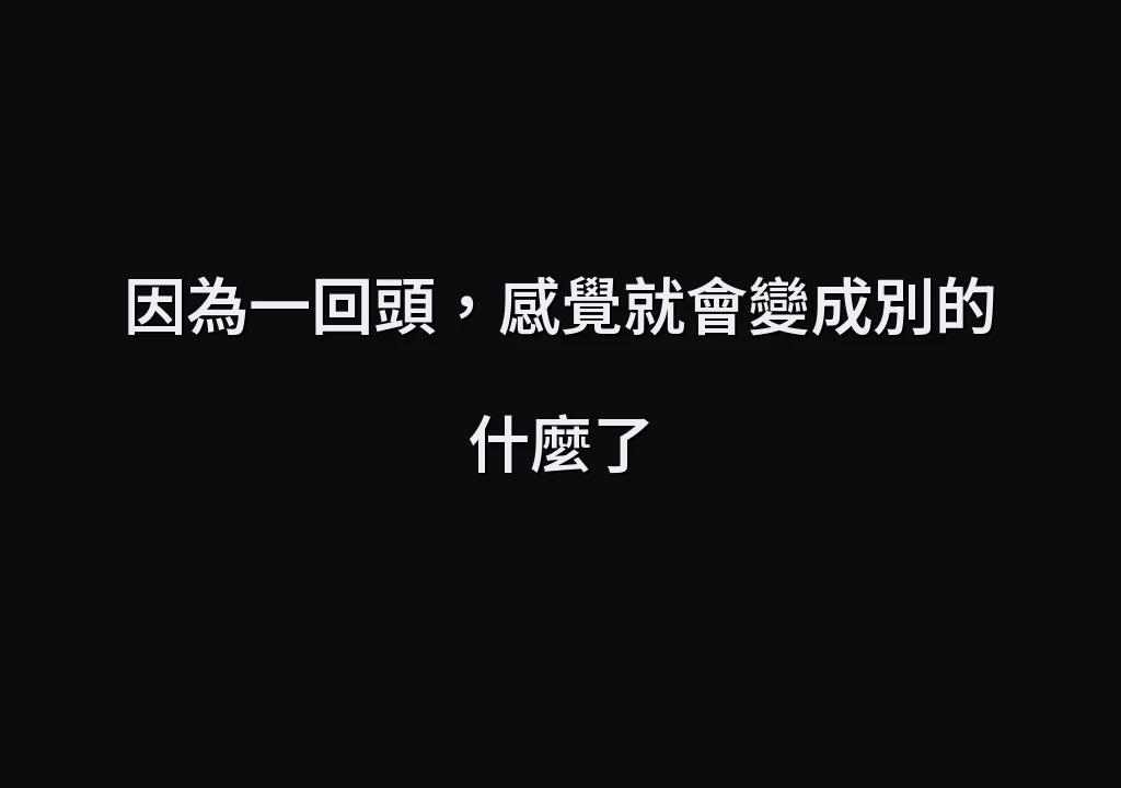 因為一回頭，感覺就會變成別的什麼了