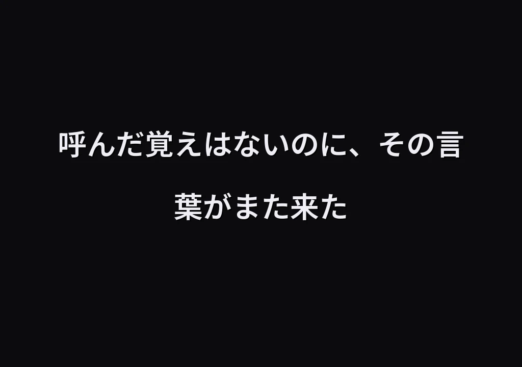 呼んだ覚えはないのに、その言葉がまた来た