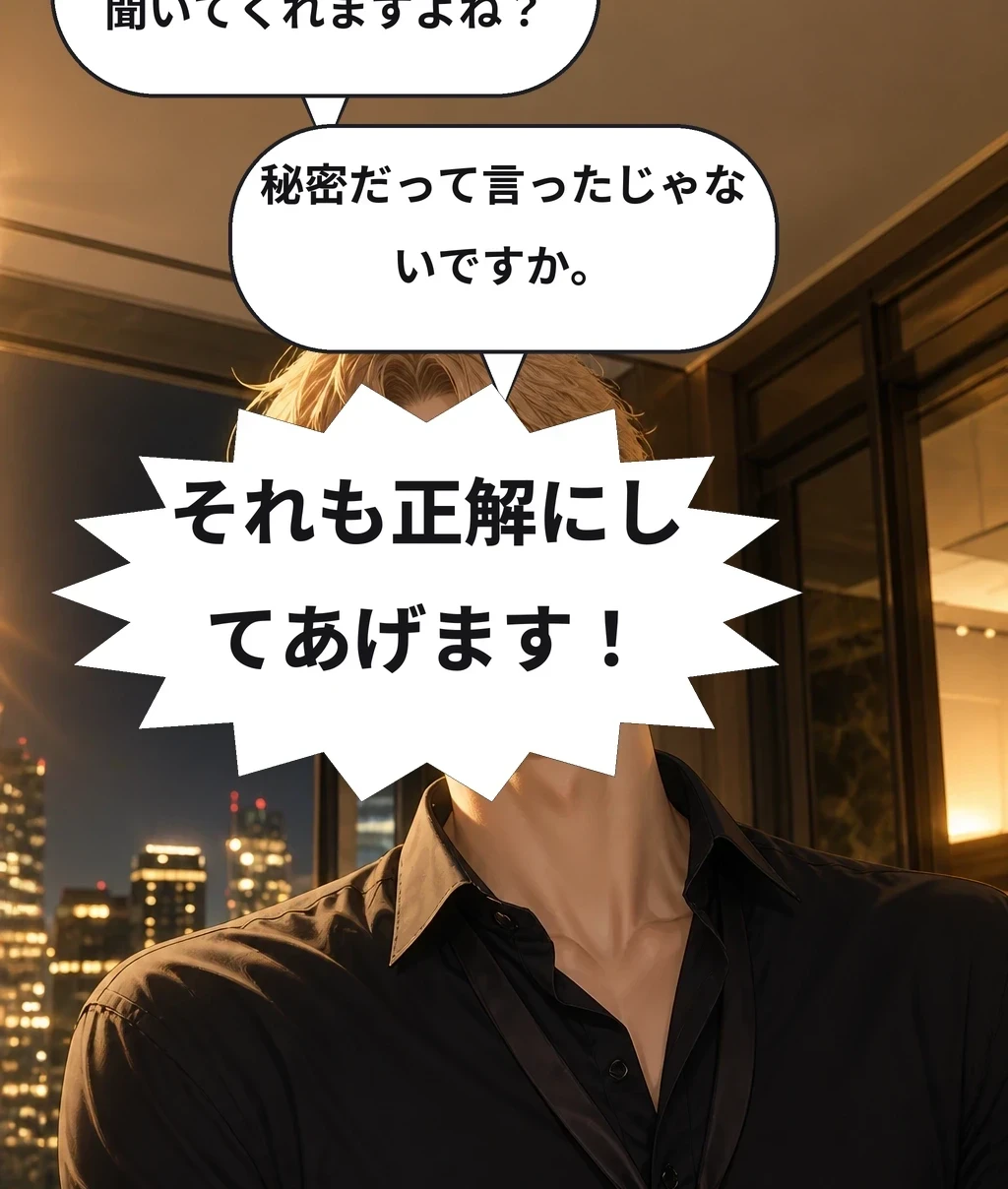 先生、言うことちゃんと聞いてくれますよね？ 秘密だって言ったじゃないですか。 それも正解にしてあげます！
