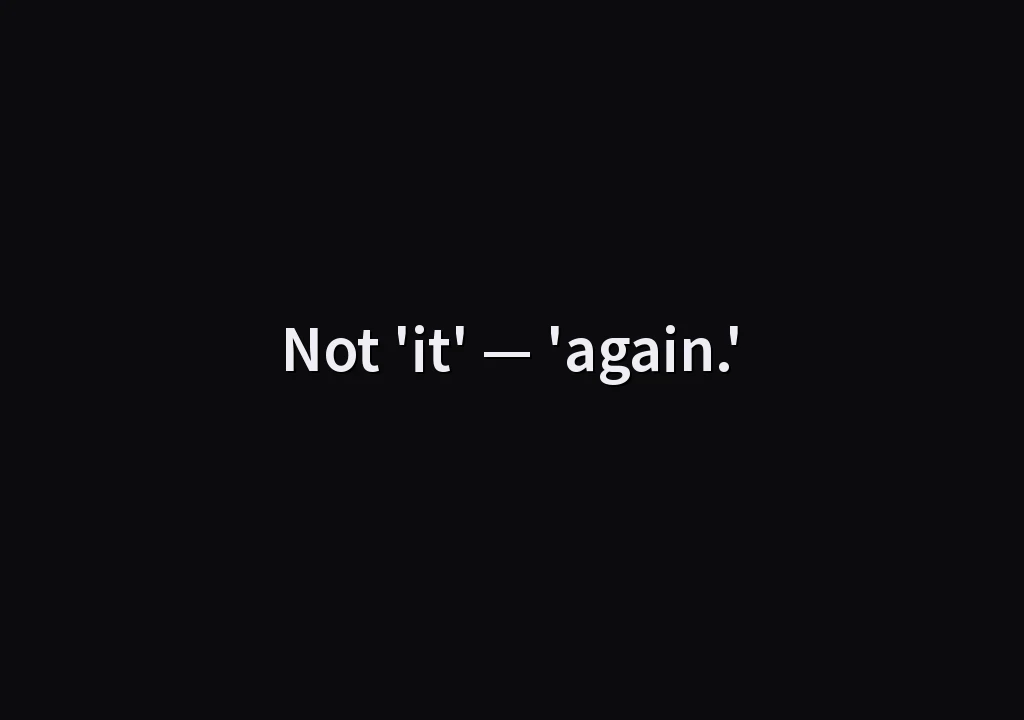 Not 'it' — 'again.'