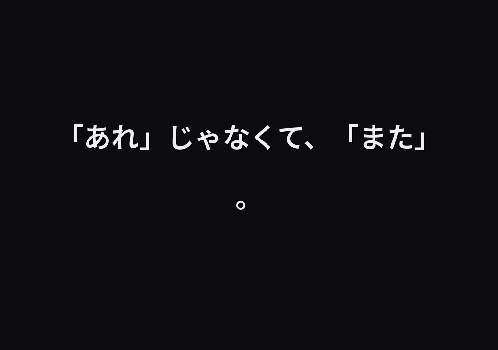 「あれ」じゃなくて、「また」。