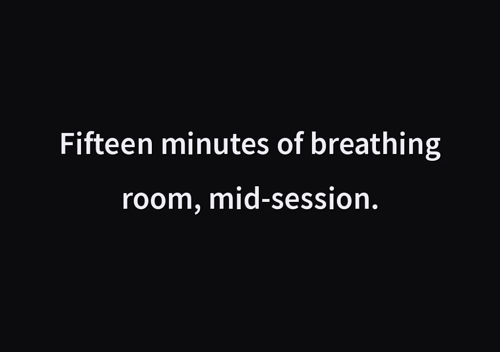 Fifteen minutes of breathing room, mid-session.