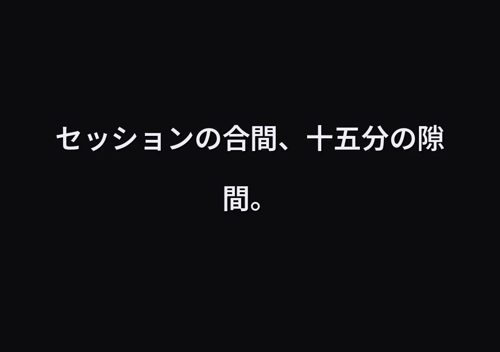 セッションの合間、十五分の隙間。