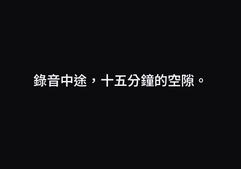 錄音中途，十五分鐘的空隙。