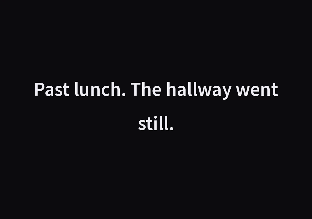 Past lunch. The hallway went still.